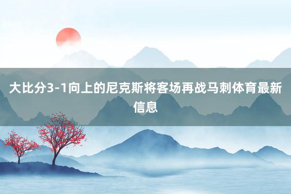 大比分3-1向上的尼克斯将客场再战马刺体育最新信息