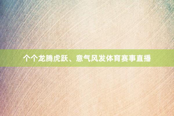 个个龙腾虎跃、意气风发体育赛事直播