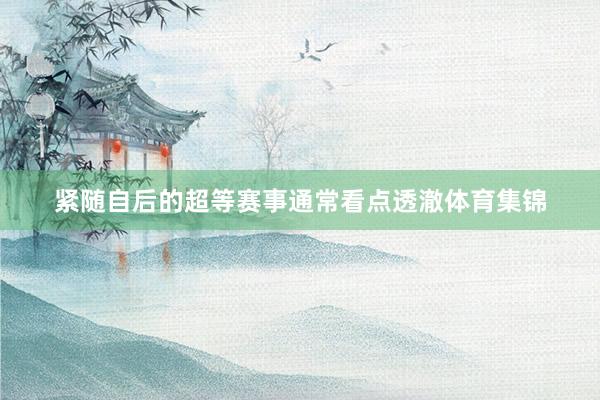 紧随自后的超等赛事通常看点透澈体育集锦