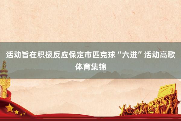 活动旨在积极反应保定市匹克球“六进”活动高歌体育集锦