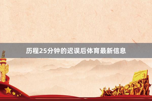 历程25分钟的迟误后体育最新信息