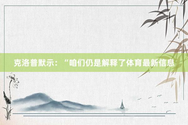 克洛普默示：“咱们仍是解释了体育最新信息