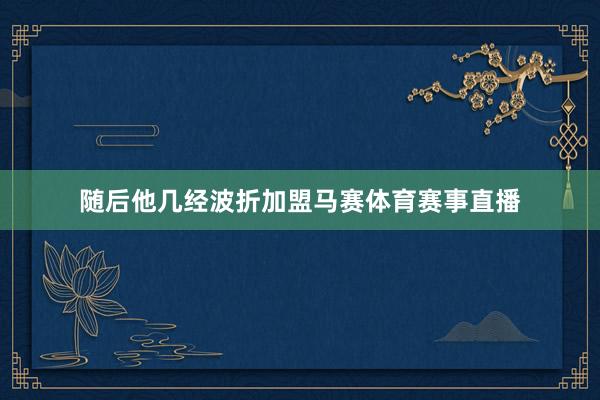 随后他几经波折加盟马赛体育赛事直播