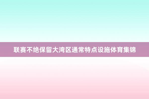 联赛不绝保留大湾区通常特点设施体育集锦
