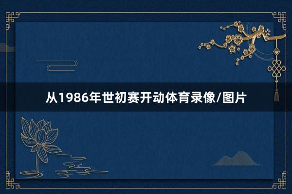 从1986年世初赛开动体育录像/图片