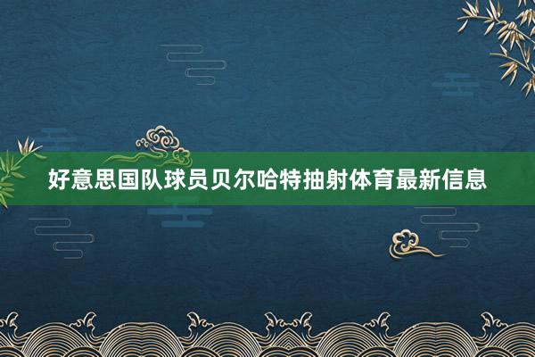 好意思国队球员贝尔哈特抽射体育最新信息